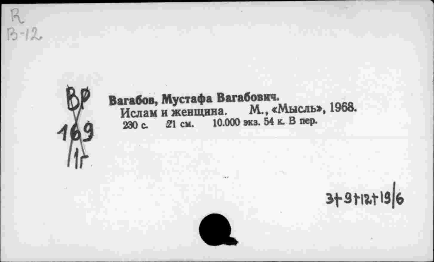 ﻿Вагабов, Мустафа Вагабович.
Ислам и женщина. М., «Мысль», 1968.
230 с. 21 СМ. 10.000 экз. 54 к. В пер.